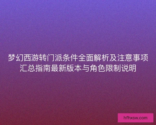 梦幻西游转门派条件全面解析及注意事项汇总指南最新版本与角色限制说明