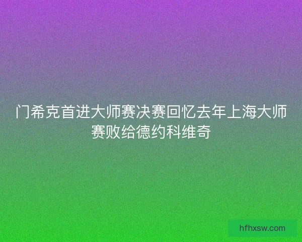 门希克首进大师赛决赛回忆去年上海大师赛败给德约科维奇