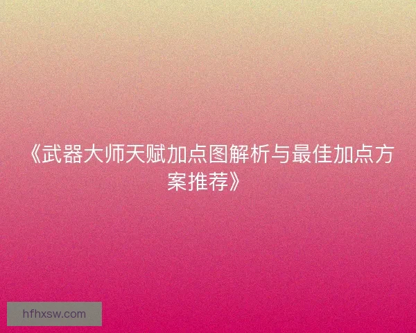 《武器大师天赋加点图解析与最佳加点方案推荐》