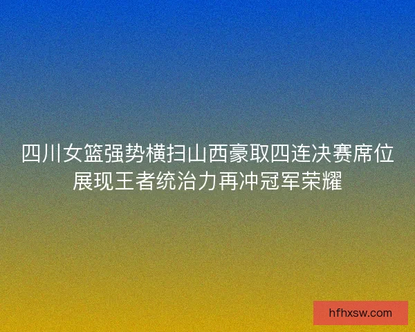 四川女篮强势横扫山西豪取四连决赛席位展现王者统治力再冲冠军荣耀 四川女篮强势横扫山西豪取四连决赛席位展现王者统治力再冲冠军荣耀