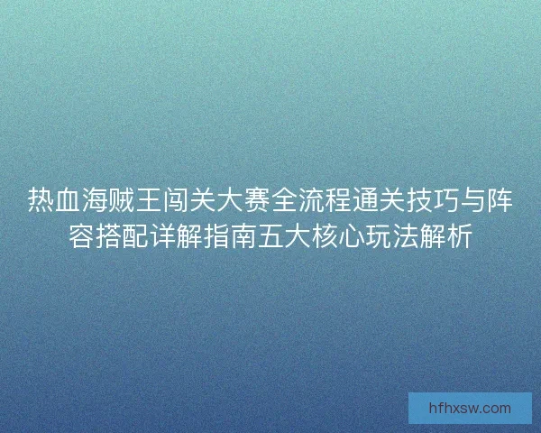 热血海贼王闯关大赛全流程通关技巧与阵容搭配详解指南五大核心玩法解析