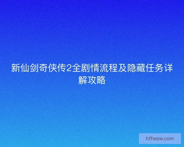 新仙剑奇侠传2全剧情流程及隐藏任务详解攻略