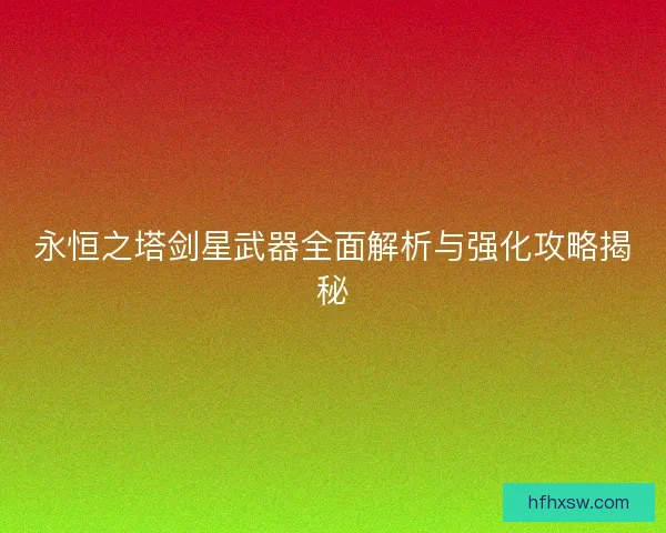 永恒之塔剑星武器全面解析与强化攻略揭秘
