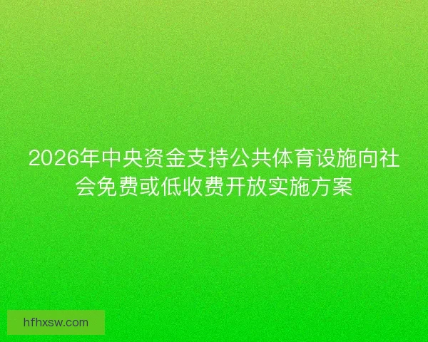 2026年中央资金支持公共体育设施向社会免费或低收费开放实施方案 2026年中央资金支持公共体育设施向社会免费或低收费开放实施方案