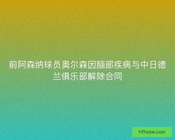 前阿森纳球员奥尔森因脑部疾病与中日德兰俱乐部解除合同 前阿森纳球员奥尔森因脑部疾病与中日德兰俱乐部解除合同
