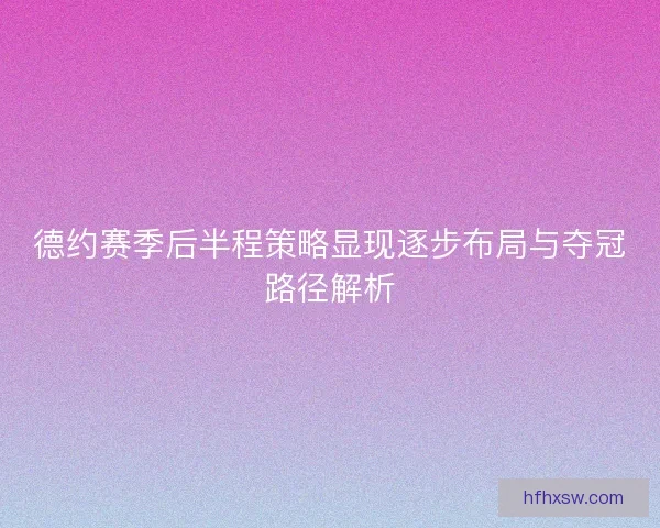 德约赛季后半程策略显现逐步布局与夺冠路径解析 德约赛季后半程策略显现逐步布局与夺冠路径解析