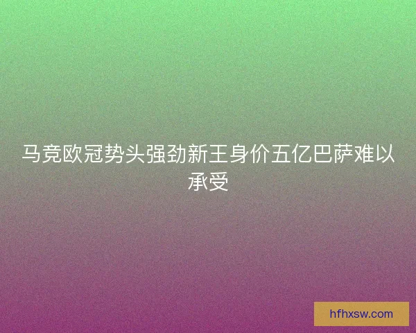 马竞欧冠势头强劲新王身价五亿巴萨难以承受