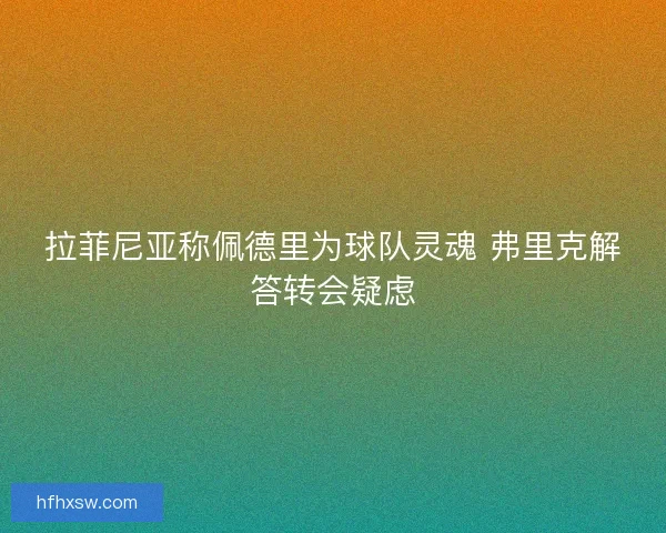 拉菲尼亚称佩德里为球队灵魂 弗里克解答转会疑虑 拉菲尼亚称佩德里为球队灵魂 弗里克解答转会疑虑
