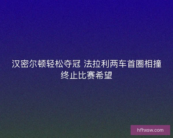汉密尔顿轻松夺冠 法拉利两车首圈相撞终止比赛希望